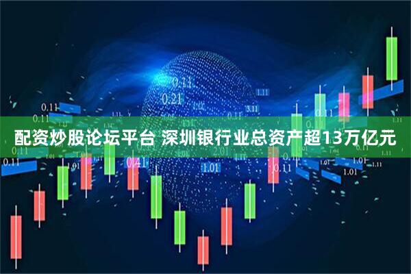 配资炒股论坛平台 深圳银行业总资产超13万亿元
