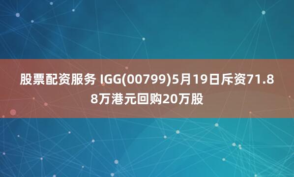 股票配资服务 IGG(00799)5月19日斥资71.88万港元回购20万股