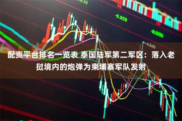 配资平台排名一览表 泰国陆军第二军区：落入老挝境内的炮弹为柬埔寨军队发射