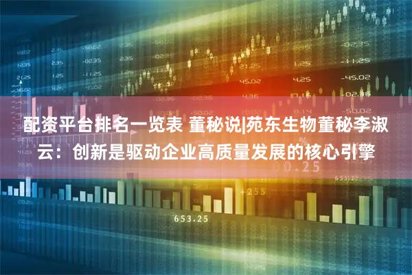 配资平台排名一览表 董秘说|苑东生物董秘李淑云：创新是驱动企业高质量发展的核心引擎